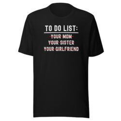 TO DO LIST: Your Mom, Your Sister, Your Girlfriend T-Shirt