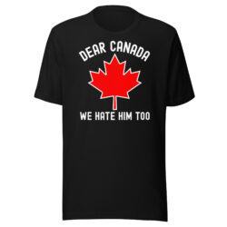 Dear Canada We Hate Him Too Unisex t-shirt