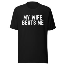 MY WIFE BEATS ME T-Shirt