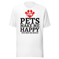 Pets Make Me Happy You Not So Much | Dog & Cat Lovers Unisex T-Shirt