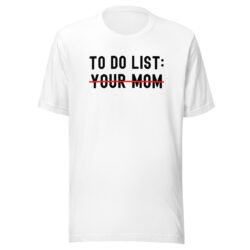 TO DO LIST – YOUR MOM (in black letters) T-Shirt