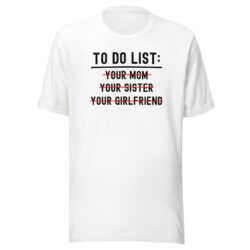 TO DO LIST: Your Mom, Your Sister, Your Girlfriend (in black letters) T-Shirt
