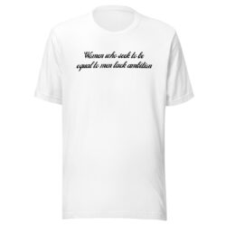 Women Who Seek To Be Equal To Men Lack Ambition Unisex T-Shirt