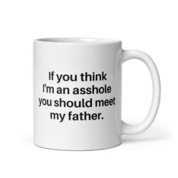 If You Think I'm An Asshole You Should Meet My Father coffee mug