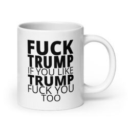 FUCK TRUMP If You Like TRUMP Fuck You Too coffee mug