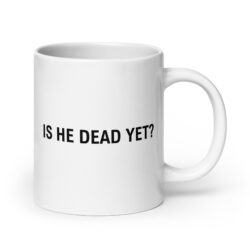 IS HE DEAD YET coffee mug
