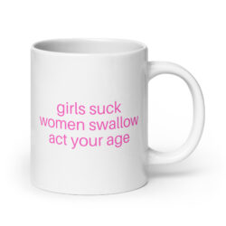 Girls Suck Women Swallow Act Your Age, pink font coffee mug