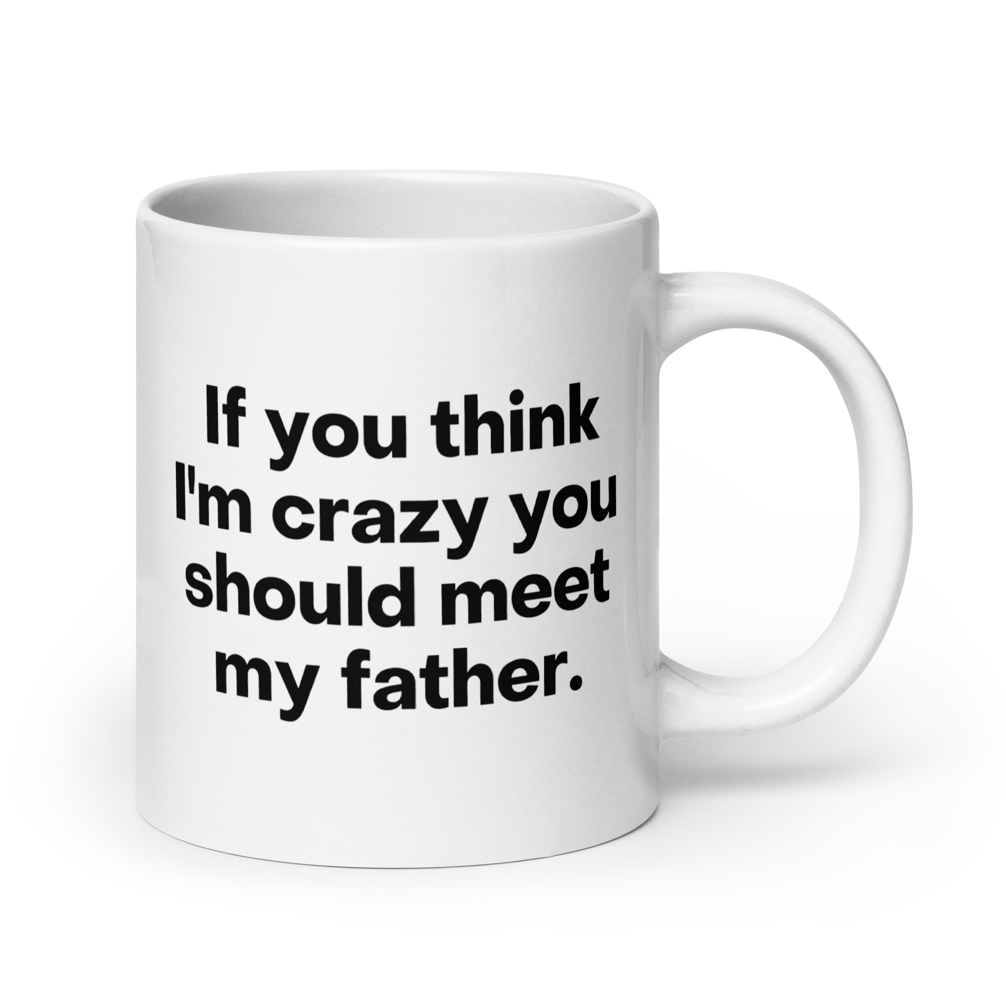 If You Think I'm Crazy You Should Meet My Father coffee mug - Image 7