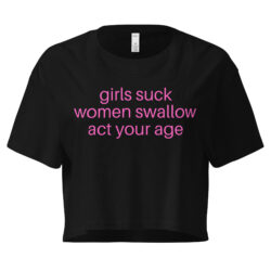Girls Suck Women Swallow Act Your Age, pink font Women’s crop top