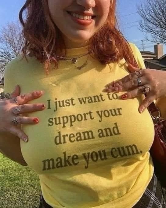 I just want to support your dream and make you cum shirt
