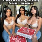 I think I'm watching the wrong Dominos commercial