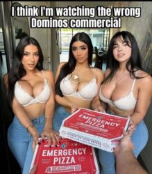 I think I'm watching the wrong Dominos commercial