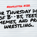 NEWSLETTER #128 Your Thursday dose of Boobs, tees, memes, and pro wrestling