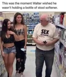 This was the moment Walter wished he wasn't holding a bottle of stool softener