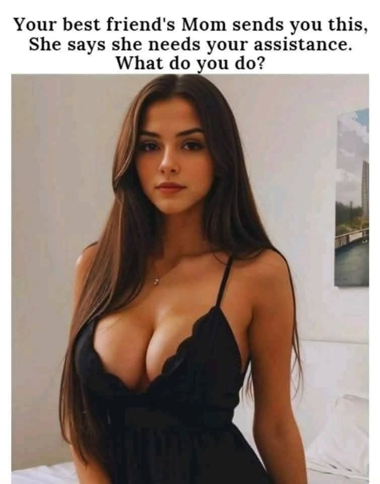 Your best friends Mom sends you this She says she needs your assistance WDYD
