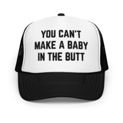 You Can’t Make A Baby In The Butt trucker hat (Embroidered)