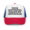 Your Boyfriend Stalks My Instagram (in black letters) embroidered trucker hat