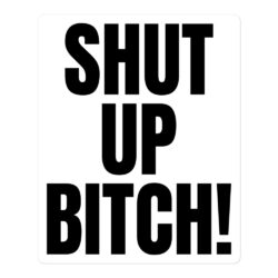 SHUT UP BITCH! (in black letters) sticker