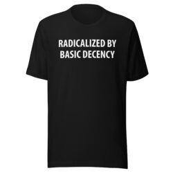 RADICALIZED BY BASIC DECENCY T-Shirt