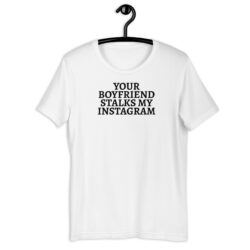 Your Boyfriend Stalks My Instagram T-Shirt