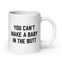 You Can’t Make A Baby In The Butt coffee mug