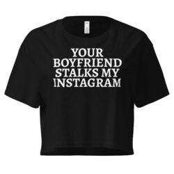 Your Boyfriend Stalks My Instagram Women’s crop top