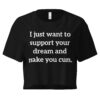 I just want to support your dream and make you cum Crop Top