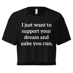 I just want to support your dream and make you cum Crop Top