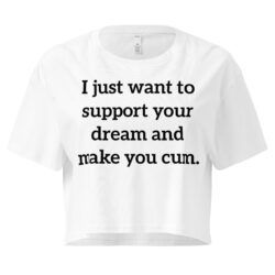 I just want to support your dream and make you cum Women’s crop top