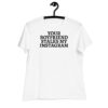 Your Boyfriend Stalks My Instagram Women's T-Shirt