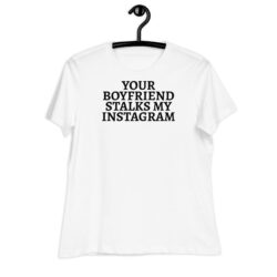 Your Boyfriend Stalks My Instagram Women's T-Shirt
