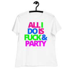 ALL I DO IS FUCK & PARTY Women's T-Shirt