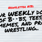 NEWSLETTER #131 Your Weekly dose of Boobs, tees, memes, and pro wrestling