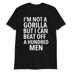 I’m Not A Gorilla But I Can Beat Off A Hundred Men T-Shirt