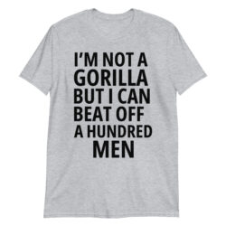 I'm Not A Gorilla But I Can Beat Off A Hundred Man (in black letters) T-shirt