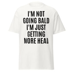 'I'M NOT GOING BALD I'M JUST GETTING MORE HEAD' T-Shirt