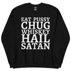 Eat Pussy Chug Whiskey Hail Satan Sweatshirt