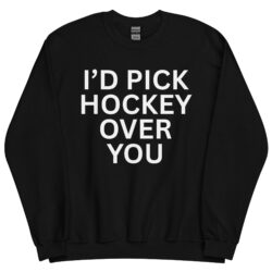 I'd Pick Hockey Over You Sweatshirt
