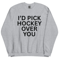 I'd Pick Hockey Over You Sweatshirt