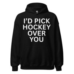 I'd Pick Hockey Over You Hoodie