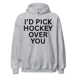 I'd Pick Hockey Over You Hoodie