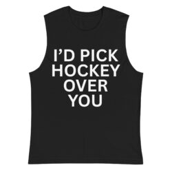 I'd Pick Hockey Over You Muscle Shirt