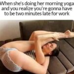 When she's doing her morning yoga and you realize you're gonna have to be two minutes late for work