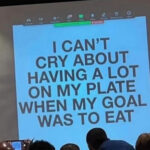 I can't cry about having a lot on my plate when my goal was to eat