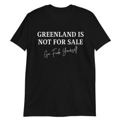 GREENLAND IS NOT FOR SALE Go Fuck Yourself T-Shirt