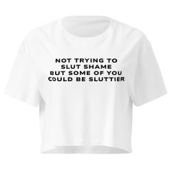 Not Trying To Slut Shame But Some Of You Could Be Sluttier crop top shirt