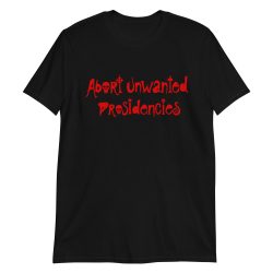 Abort Unwanted Presidencies T-Shirt