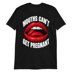Mouths Can’t Get Pregnant T-Shirt