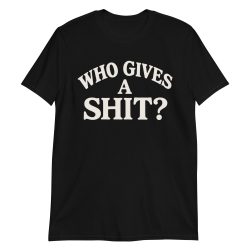Who Gives a SHIT T-Shirt