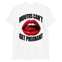 Mouths Can’t Get Pregnant T-Shirt